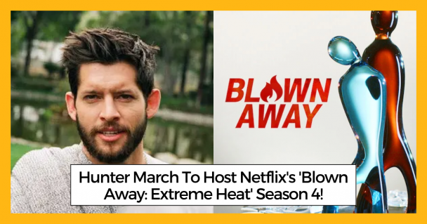 Hunter March To Host Netflix's 'Blown Away: Extreme Heat' Season 4!